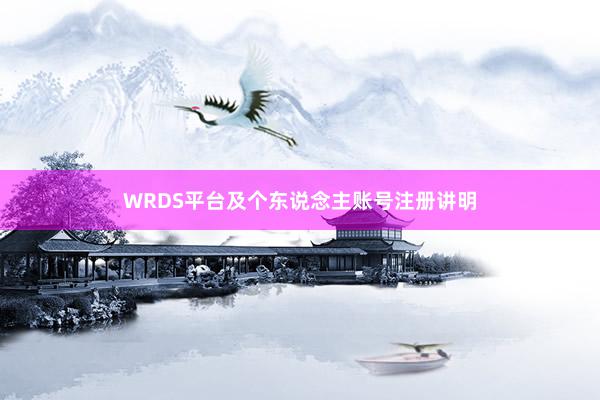 WRDS平台及个东说念主账号注册讲明